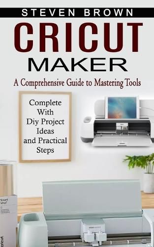 Cover image for Cricut Maker: A Comprehensive Guide to Mastering Tools (Complete With Diy Project Ideas and Practical Steps)