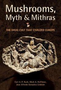 Cover image for Mushrooms, Myth and Mithras: The Drug Cult that Civilized Europe