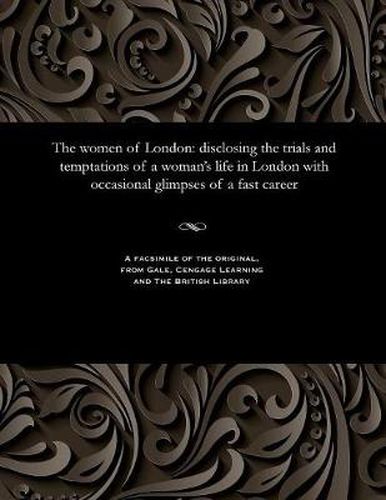 The Women of London: Disclosing the Trials and Temptations of a Woman's Life in London with Occasional Glimpses of a Fast Career
