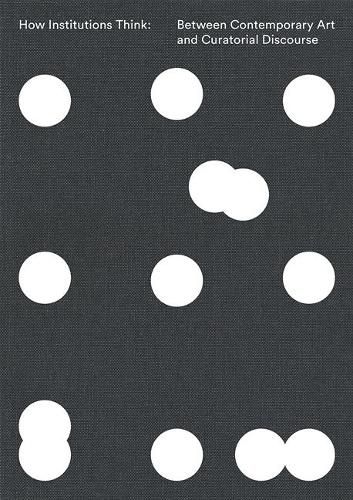 Cover image for How Institutions Think: Between Contemporary Art and Curatorial Discourse