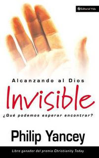 Cover image for Alcanzando Al Dios Invisible: ?Que Podemos Esperar Encontrar?