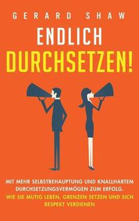 Cover image for Endlich durchsetzen!: Mit mehr Selbstbehauptung und knallhartem Durchsetzungsvermoegen zum Erfolg. Wie Sie mutig leben, Grenzen setzen und sich Respekt verdienen