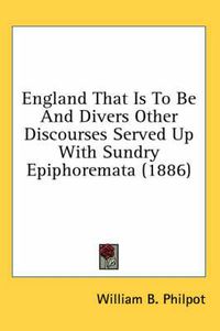 Cover image for England That Is to Be and Divers Other Discourses Served Up with Sundry Epiphoremata (1886)