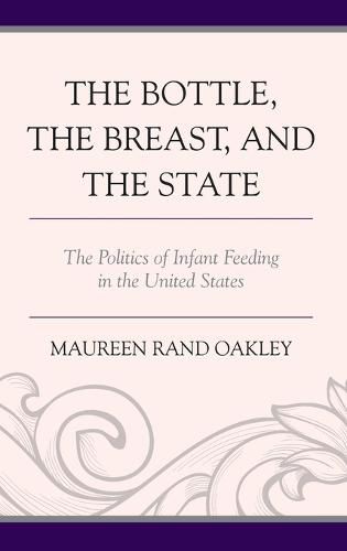 Cover image for The Bottle, The Breast, and the State: The Politics of Infant Feeding in the United States