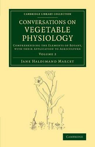 Conversations on Vegetable Physiology: Volume 2: Comprehending the Elements of Botany, with their Application to Agriculture