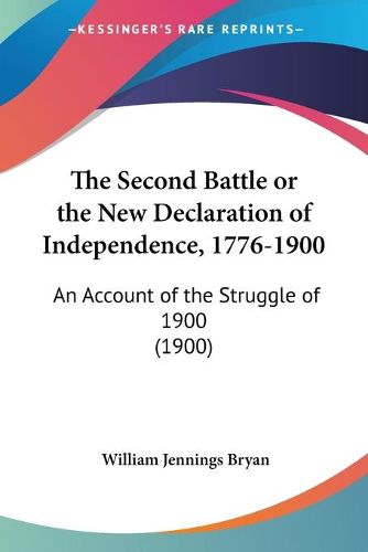 Cover image for The Second Battle or the New Declaration of Independence, 1776-1900: An Account of the Struggle of 1900 (1900)