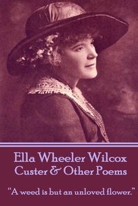 Cover image for Ella Wheeler Wilcox's Custer & Other Poems: A Weed Is But an Unloved Flower.