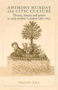 Cover image for Anthony Munday and Civic Culture: Theatre, History and Power in Early Modern London 1580-1633