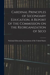 Cover image for Cardinal Principles of Secondary Education. A Report of the Commission on the Reorganization of Seco