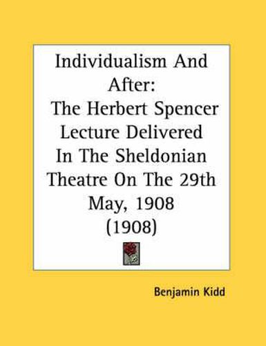 Individualism and After: The Herbert Spencer Lecture Delivered in the Sheldonian Theatre on the 29th May, 1908 (1908)