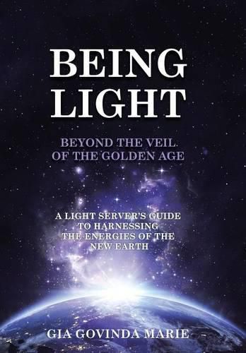 Cover image for BEING LIGHT Beyond the Veil of The Golden Age: A Light Server's Guide to Harnessing the Energies of the New Earth