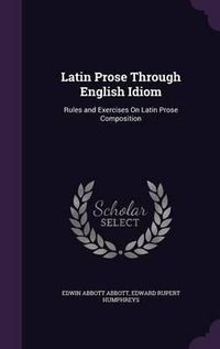 Cover image for Latin Prose Through English Idiom: Rules and Exercises on Latin Prose Composition