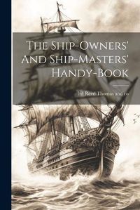 Cover image for The Ship-owners' And Ship-masters' Handy-book