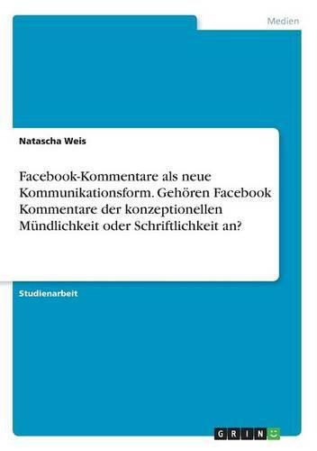 Cover image for Facebook-Kommentare als neue Kommunikationsform. Gehoeren Facebook Kommentare der konzeptionellen Mundlichkeit oder Schriftlichkeit an?