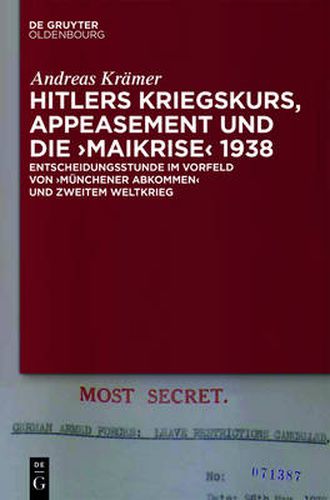 Cover image for Hitlers Kriegskurs, Appeasement Und Die  Maikrise  1938: Entscheidungsstunde Im Vorfeld Von  Munchener Abkommen  Und Zweitem Weltkrieg