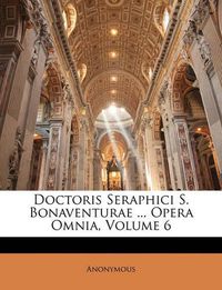 Cover image for Doctoris Seraphici S. Bonaventurae ... Opera Omnia, Volume 6