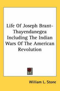 Cover image for Life of Joseph Brant-Thayendanegea Including the Indian Wars of the American Revolution