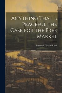 Cover image for Anything That?s Peaceful the Case for the Free Market