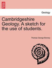 Cover image for Cambridgeshire Geology. a Sketch for the Use of Students.