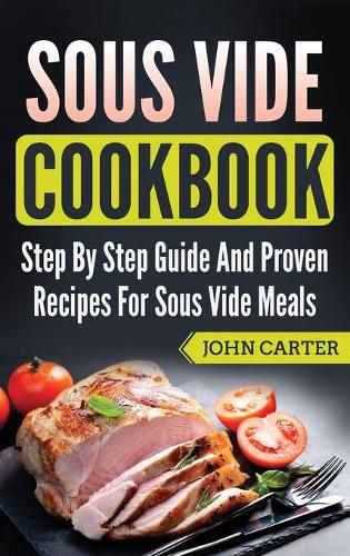 Cover image for Sous Vide Cookbook: Step By Step Guide And Proven Recipes For Sous Vide Meals