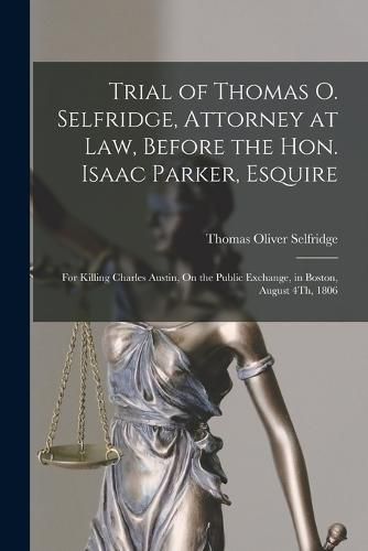 Cover image for Trial of Thomas O. Selfridge, Attorney at Law, Before the Hon. Isaac Parker, Esquire