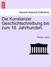 Cover image for Die Konstanzer Geschichtschreibung Bis Zum 18. Jahrhundert.