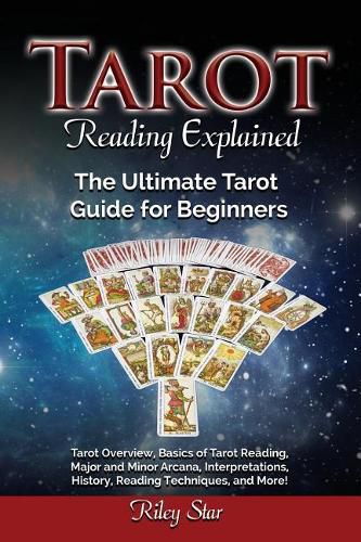 Cover image for Tarot Reading Explained: Tarot Overview, Basics of Tarot Reading, Major and Minor Arcana, Interpretations, History, Reading Techniques, and More! The Ultimate Tarot Guide for Beginners