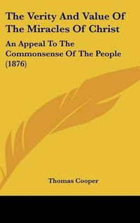 Cover image for The Verity and Value of the Miracles of Christ: An Appeal to the Commonsense of the People (1876)