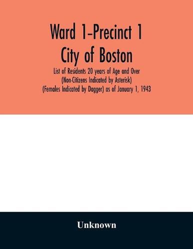 Cover image for Ward 1-Precinct 1; City of Boston; List of Residents 20 years of Age and Over (Non-Citizens Indicated by Asterisk) (Females Indicated by Dagger) as of January 1, 1943