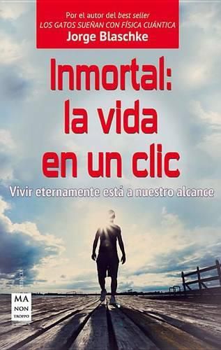 Inmortal: La Vida En Un CLIC: Vivir Eternamente Esta a Nuestro Alcance