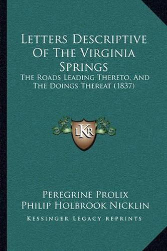 Cover image for Letters Descriptive of the Virginia Springs: The Roads Leading Thereto, and the Doings Thereat (1837)