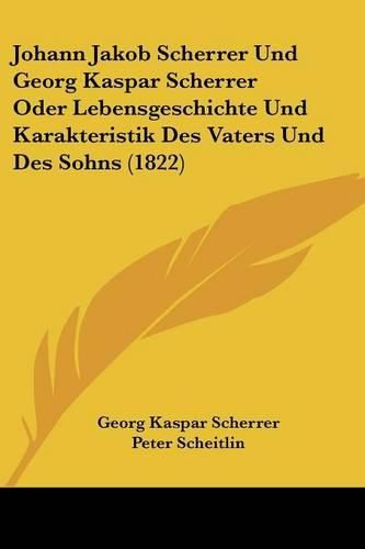 Johann Jakob Scherrer Und Georg Kaspar Scherrer Oder Lebensgeschichte Und Karakteristik Des Vaters Und Des Sohns (1822)