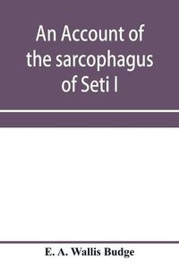 Cover image for An account of the sarcophagus of Seti I, king of Egypt, B.C. 1370