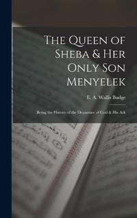 Cover image for The Queen of Sheba & her Only son Menyelek; Being the History of the Departure of God & His Ark