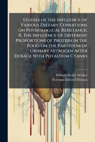 Cover image for Studies of the Influence of Various Dietary Conditions on Physiological Resistance; II, The Influence of Different Proportions of Protein in the Food on the Partition of Urinary Nitrogen After Dosage With Potassium Cyanid