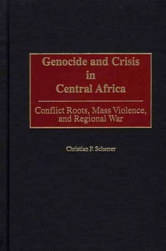 Cover image for Genocide and Crisis in Central Africa: Conflict Roots, Mass Violence, and Regional War