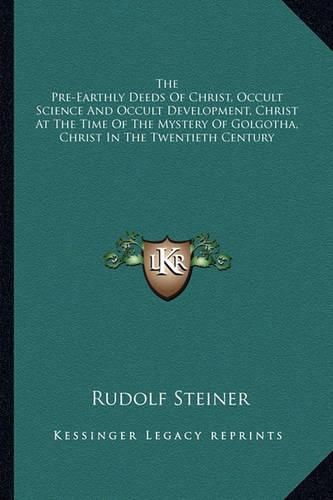 The Pre-Earthly Deeds of Christ, Occult Science and Occult Development, Christ at the Time of the Mystery of Golgotha, Christ in the Twentieth Century