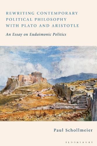 Cover image for Rewriting Contemporary Political Philosophy with Plato and Aristotle: An Essay on Eudaimonic Politics