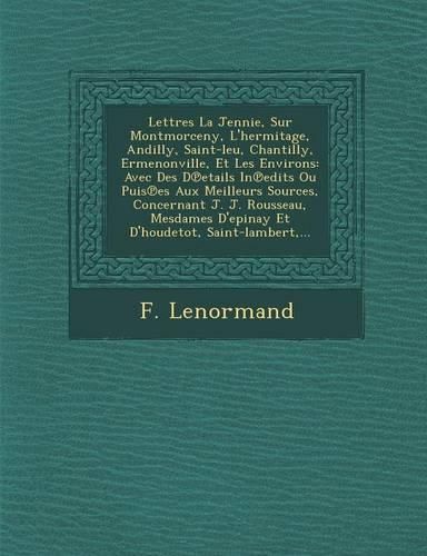 Cover image for Lettres La Jennie, Sur Montmorceny, L'Hermitage, Andilly, Saint-Leu, Chantilly, Ermenonville, Et Les Environs: Avec Des D Etails in Edits Ou Puis Es Aux Meilleurs Sources, Concernant J. J. Rousseau, Mesdames D'Epinay Et D'Houdetot, Saint-Lambert, ...