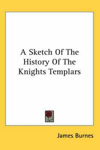 Cover image for A Sketch of the History of the Knights Templars