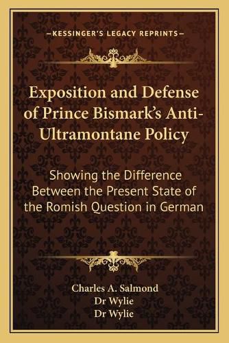 Cover image for Exposition and Defense of Prince Bismark's Anti-Ultramontane Policy: Showing the Difference Between the Present State of the Romish Question in Germany and Great Britain (1876)