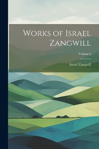 Cover image for Works of Israel Zangwill; Volume 6