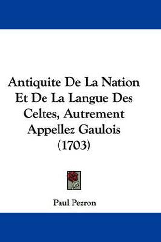 Cover image for Antiquite De La Nation Et De La Langue Des Celtes, Autrement Appellez Gaulois (1703)