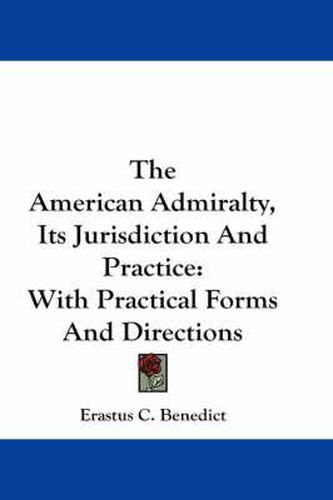 Cover image for The American Admiralty, Its Jurisdiction and Practice: With Practical Forms and Directions