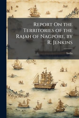 Cover image for Report On the Territories of the Rajah of Nagpore, by R. Jenkins