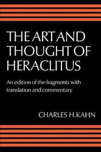Cover image for The Art and Thought of Heraclitus: A New Arrangement and Translation of the Fragments with Literary and Philosophical Commentary