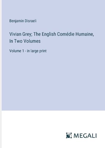 Vivian Grey; The English Comedie Humaine, In Two Volumes