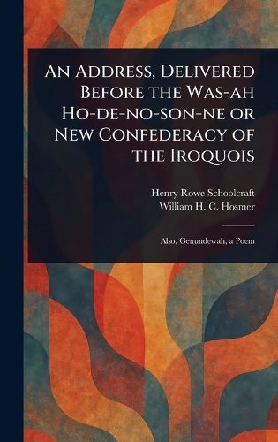 Cover image for An Address, Delivered Before the Was-ah Ho-de-no-son-ne or New Confederacy of the Iroquois