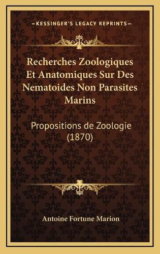 Recherches Zoologiques Et Anatomiques Sur Des Nematoides Non Parasites Marins: Propositions de Zoologie (1870)