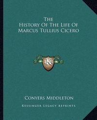 Cover image for The History of the Life of Marcus Tullius Cicero
